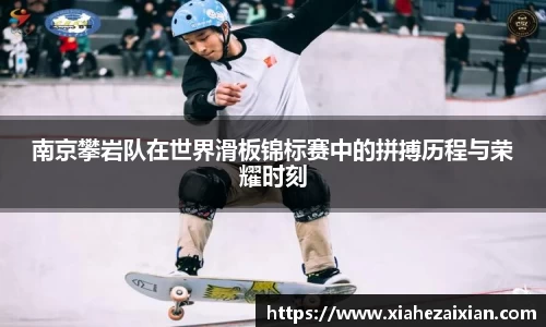南京攀岩队在世界滑板锦标赛中的拼搏历程与荣耀时刻