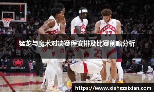 猛龙与魔术对决赛程安排及比赛前瞻分析